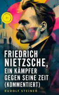 eBook: Friedrich Nietzsche, ein Kämpfer gegen seine Zeit (Kommentiert)