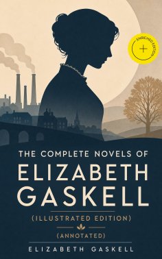 eBook: The Complete Novels of Elizabeth Gaskell (Illustrated Edition) (Annotated)