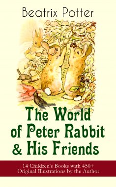eBook: The World of Peter Rabbit & His Friends: 14 Children's Books with 450+ Original Illustrations by the