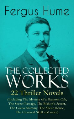 eBook: The Collected Works of Fergus Hume: 22 Thriller Novels (Including The Mystery of a Hansom Cab, The S