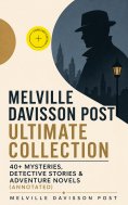 ebook: MELVILLE DAVISSON POST Ultimate Collection: 40+ Mysteries, Detective Stories & Adventure Novels (Ann