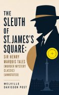 ebook: THE SLEUTH OF ST. JAMES'S SQUARE: Sir Henry Marquis Tales (Murder Mystery Classic) (Annotated)