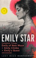 ebook: EMILY STAR - Complete Trilogy: Emily of New Moon + Emily Climbs + Emily's Quest (Annotated)