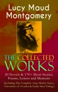 eBook: The Collected Works of Lucy Maud Montgomery: 20 Novels & 170+ Short Stories, Poems, Letters and Memo