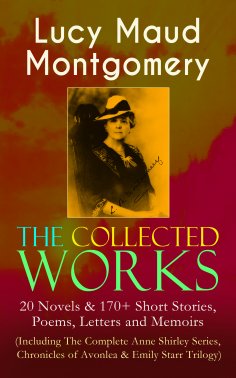 ebook: The Collected Works of Lucy Maud Montgomery: 20 Novels & 170+ Short Stories, Poems, Letters and Memo