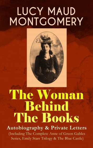 Lucy Maud Montgomery Lucy Maud Montgomery The Woman Behind The Books Autobiography Private Letters Including The Co Als Ebook Kostenlos Bei Readfy