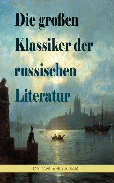 ebook: Die großen Klassiker der russischen Literatur (30+ Titel in einem Buch)