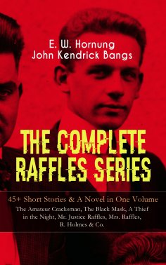 ebook: THE COMPLETE RAFFLES SERIES – 45+ Short Stories & A Novel in One Volume: The Amateur Cracksman, The 