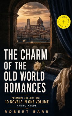 ebook: THE CHARM OF THE OLD WORLD ROMANCES – Premium Collection: 10 Novels in One Volume (Annotated)