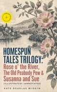 ebook: HOMESPUN TALES TRILOGY: Rose o' the River, The Old Peabody Pew & Susanna and Sue (Illustrated) (Anno