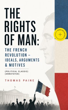 ebook: THE RIGHTS OF MAN: The French Revolution – Ideals, Arguments & Motives (Political Classic) (Annotate