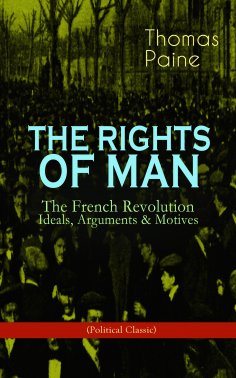 ebook: THE RIGHTS OF MAN: The French Revolution – Ideals, Arguments & Motives (Political Classic)