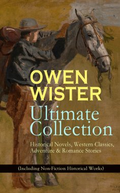 ebook: OWEN WISTER Ultimate Collection: Historical Novels, Western Classics, Adventure & Romance Stories (I