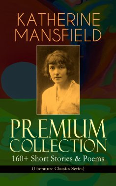 ebook: KATHERINE MANSFIELD Premium Collection: 160+ Short Stories & Poems (Literature Classics Series)