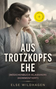 eBook: Aus Trotzkopfs Ehe (Mädchenbuch-Klassiker) (Kommentiert)