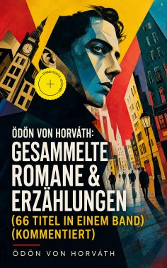 eBook: Ödön von Horváth: Gesammelte Romane & Erzählungen (66 Titel in einem Band) (Kommentiert)