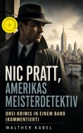 eBook: Nic Pratt, Amerikas Meisterdetektiv - Drei Krimis in einem Band (Kommentiert)