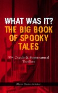 eBook: WHAT WAS IT? THE BIG BOOK OF SPOOKY TALES – 55+ Occult & Supernatural Thrillers (Horror Classics Ant