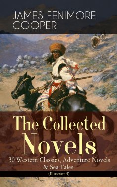 eBook: The Collected Novels of James Fenimore Cooper: 30 Western Classics, Adventure Novels & Sea Tales (Il