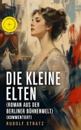 ebook: Die kleine Elten (Roman aus der Berliner Bühnenwelt) (Kommentiert)