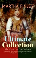 ebook: MARTHA FINLEY Ultimate Collection – 35+ Novels in One Volume (Including The Complete Elsie Dinsmore 