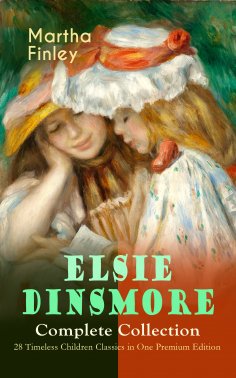eBook: ELSIE DINSMORE Complete Collection – 28 Timeless Children Classics in One Premium Edition