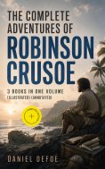 eBook: The Complete Adventures of Robinson Crusoe – 3 Books in One Volume (Illustrated) (Annotated)