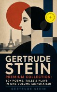 eBook: GERTRUDE STEIN Premium Collection: 60+ Poems, Tales & Plays in One Volume (Annotated)