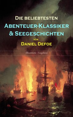 eBook: Die beliebtesten Abenteuer-Klassiker & Seegeschichten von Daniel Defoe (Illustrierte Ausgaben)