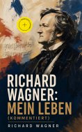 ebook: Richard Wagner: Mein Leben (Kommentiert)