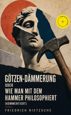 eBook: Götzen-Dämmerung oder Wie man mit dem Hammer philosophiert (Kommentiert)
