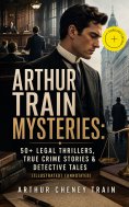 eBook: ARTHUR TRAIN MYSTERIES: 50+ Legal Thrillers, True Crime Stories & Detective Tales (Illustrated) (Ann