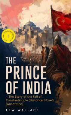 eBook: THE PRINCE OF INDIA – The Story of the Fall of Constantinople (Historical Novel) (Annotated)