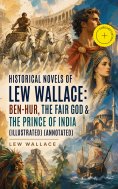 eBook: Historical Novels of Lew Wallace: Ben-Hur, The Fair God & The Prince of India (Illustrated) (Annotat