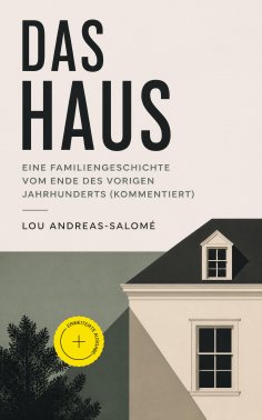 eBook: Das Haus - Eine Familiengeschichte vom Ende des vorigen Jahrhunderts (Kommentiert)
