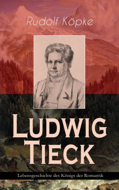 eBook: Ludwig Tieck - Lebensgeschichte des Königs der Romantik