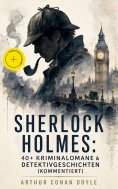 eBook: Sherlock Holmes: 40+ Kriminalomane & Detektivgeschichten (Kommentiert)