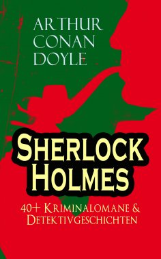 ebook: Sherlock Holmes: 40+ Kriminalomane & Detektivgeschichten