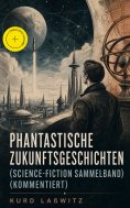 eBook: Phantastische Zukunftsgeschichten (Science-Fiction Sammelband) (Kommentiert)