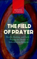 eBook: THE FIELD OF PRAYER: Health, Healing, and Faith + Praying for Money + Subconscious Religion