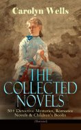 ebook: The Collected Novels of Carolyn Wells – 50+ Detective Mysteries, Romance Novels & Children's Books