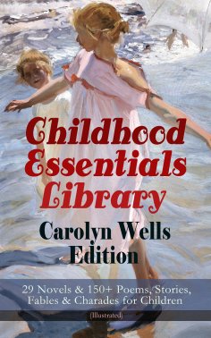 eBook: Childhood Essentials Library - Carolyn Wells Edition: 29 Novels & 150+ Poems, Stories, Fables & Char