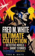 eBook: FRED M. WHITE Ultimate Collection: 77 Detective Novels & 240+ Short Stories (Illustrated) (Annotated