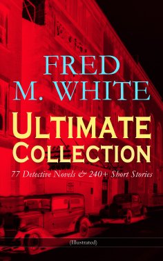 eBook: FRED M. WHITE Ultimate Collection: 77 Detective Novels & 240+ Short Stories (Illustrated)
