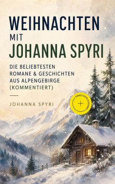 eBook: Weihnachten mit Johanna Spyri: Die beliebtesten Romane & Geschichten aus Alpengebirge (Kommentiert)
