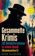 ebook: Gesammelte Krimis (10 Detektivromane in einem Band) (Kommentiert)