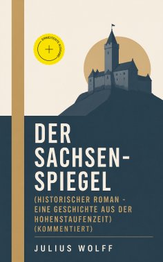 ebook: Der Sachsenspiegel (Historischer Roman - Eine Geschichte aus der Hohenstaufenzeit) (Kommentiert)