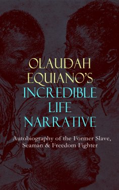 eBook: OLAUDAH EQUIANO'S INCREDIBLE LIFE NARRATIVE - Autobiography of the Former Slave, Seaman & Freedom Fi