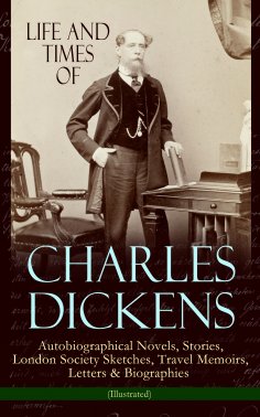 ebook: Life and Times of Charles Dickens: Autobiographical Novels, Stories, London Society Sketches, Travel