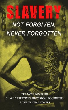 eBook: Slavery: Not Forgiven, Never Forgotten – The Most Powerful Slave Narratives, Historical Documents & 